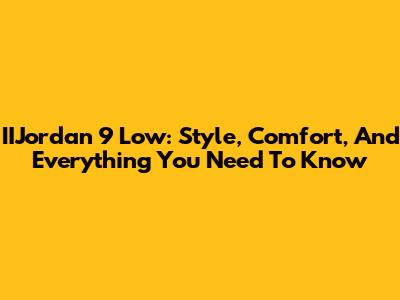 IIJordan 9 Low: Style, Comfort, And Everything You Need To Know