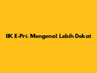 IIK E-Pri: Mengenal Lebih Dekat