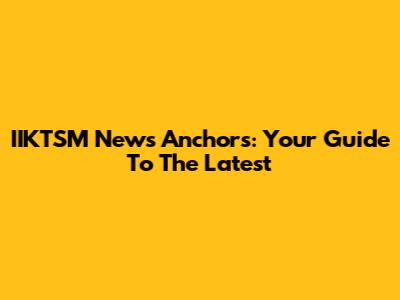 IIKTSM News Anchors: Your Guide To The Latest