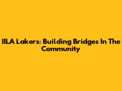 IILA Lakers: Building Bridges In The Community