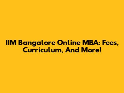 IIM Bangalore Online MBA: Fees, Curriculum, And More!