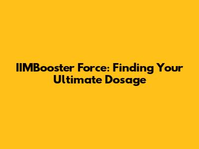 IIMBooster Force: Finding Your Ultimate Dosage