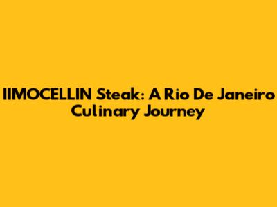 IIMOCELLIN Steak: A Rio De Janeiro Culinary Journey