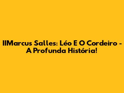 IIMarcus Salles: Léo E O Cordeiro - A Profunda História!