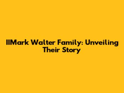 IIMark Walter Family: Unveiling Their Story