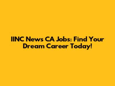 IINC News CA Jobs: Find Your Dream Career Today!