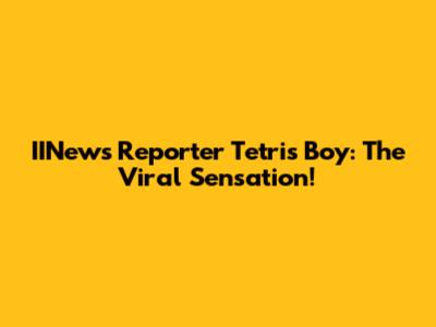 IINews Reporter Tetris Boy: The Viral Sensation!
