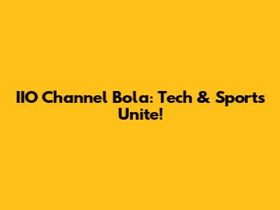 IIO Channel Bola: Tech & Sports Unite!