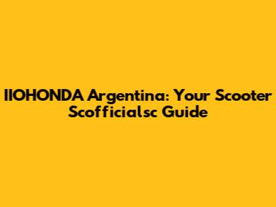IIOHONDA Argentina: Your Scooter Scofficialsc Guide