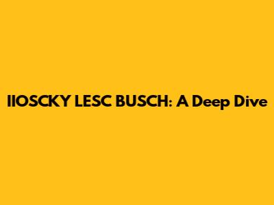 IIOSCKY LESC BUSCH: A Deep Dive