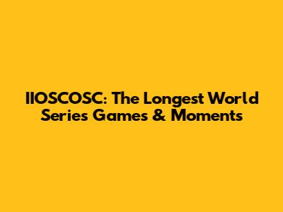 IIOSCOSC: The Longest World Series Games & Moments