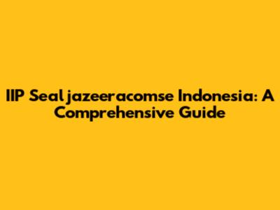 IIP Sealjazeeracomse Indonesia: A Comprehensive Guide