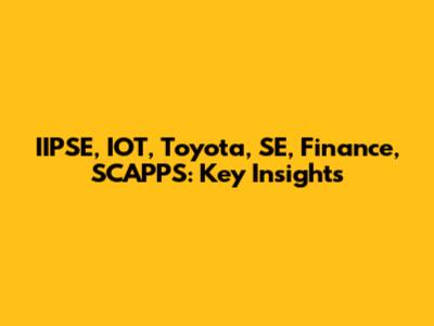 IIPSE, IOT, Toyota, SE, Finance, SCAPPS: Key Insights