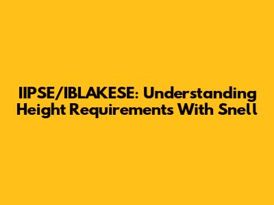 IIPSE/IBLAKESE: Understanding Height Requirements With Snell