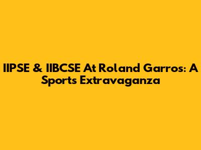 IIPSE & IIBCSE At Roland Garros: A Sports Extravaganza