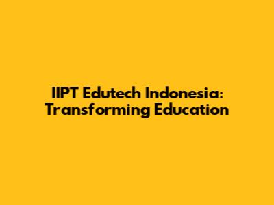 IIPT Edutech Indonesia: Transforming Education