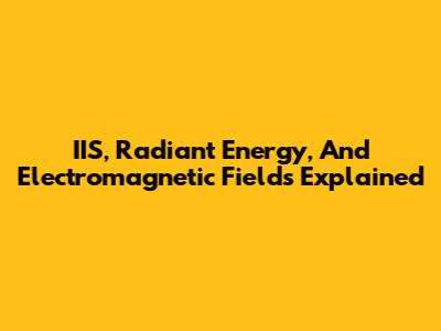 IIS, Radiant Energy, And Electromagnetic Fields Explained