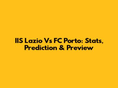 IIS Lazio Vs FC Porto: Stats, Prediction & Preview