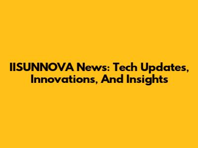 IISUNNOVA News: Tech Updates, Innovations, And Insights