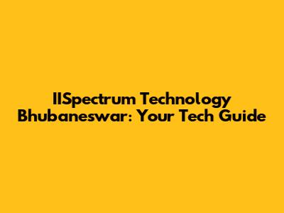 IISpectrum Technology Bhubaneswar: Your Tech Guide