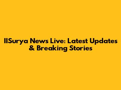 IISurya News Live: Latest Updates & Breaking Stories