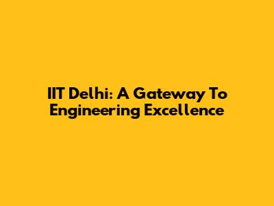 IIT Delhi: A Gateway To Engineering Excellence