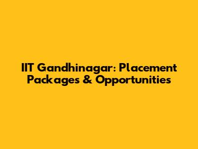 IIT Gandhinagar: Placement Packages & Opportunities