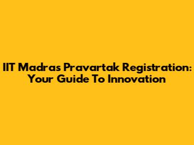 IIT Madras Pravartak Registration: Your Guide To Innovation