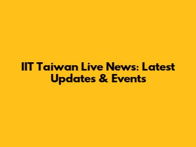 IIT Taiwan Live News: Latest Updates & Events