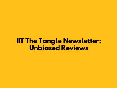 IIT The Tangle Newsletter: Unbiased Reviews