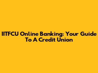 IITFCU Online Banking: Your Guide To A Credit Union
