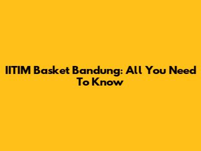 IITIM Basket Bandung: All You Need To Know