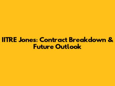 IITRE Jones: Contract Breakdown & Future Outlook