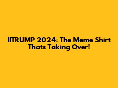 IITRUMP 2024: The Meme Shirt That's Taking Over!