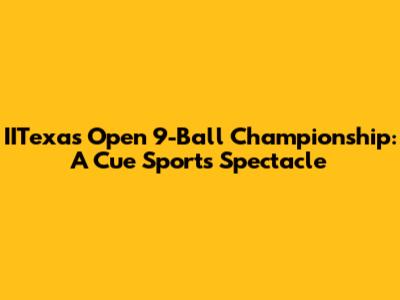 IITexas Open 9-Ball Championship: A Cue Sports Spectacle
