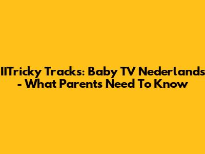 IITricky Tracks: Baby TV Nederlands - What Parents Need To Know