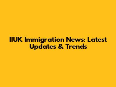IIUK Immigration News: Latest Updates & Trends