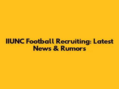 IIUNC Football Recruiting: Latest News & Rumors
