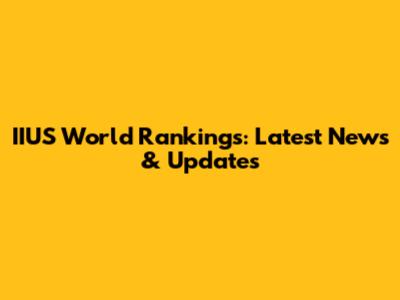 IIUS World Rankings: Latest News & Updates