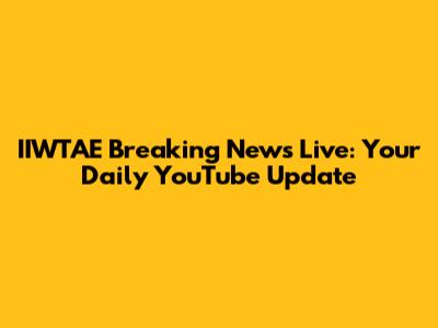 IIWTAE Breaking News Live: Your Daily YouTube Update