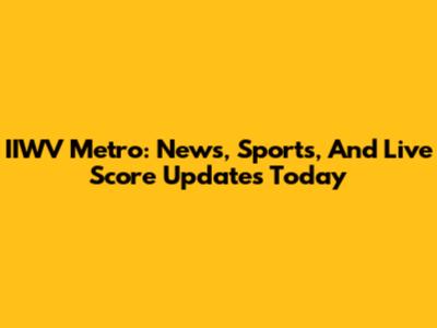 IIWV Metro: News, Sports, And Live Score Updates Today