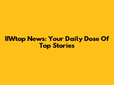 IIWtop News: Your Daily Dose Of Top Stories