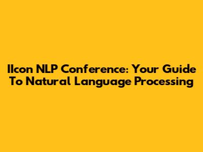 IIcon NLP Conference: Your Guide To Natural Language Processing