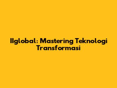 IIglobal: Mastering Teknologi Transformasi