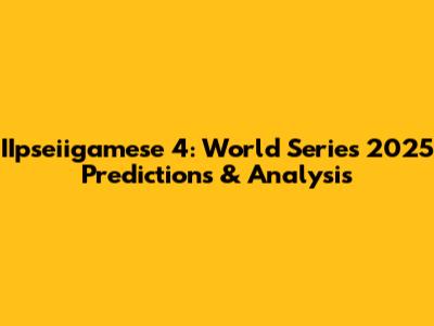 IIpseiigamese 4: World Series 2025 Predictions & Analysis