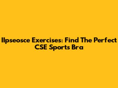 IIpseosce Exercises: Find The Perfect CSE Sports Bra