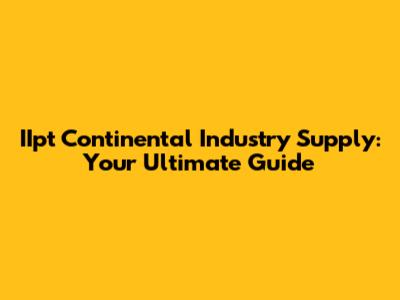 IIpt Continental Industry Supply: Your Ultimate Guide