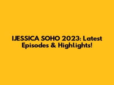IJESSICA SOHO 2023: Latest Episodes & Highlights!