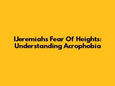 IJeremiah's Fear Of Heights: Understanding Acrophobia