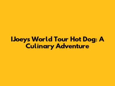 IJoey's World Tour Hot Dog: A Culinary Adventure